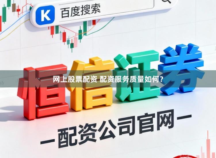 网上股票配资 配资服务质量如何？
