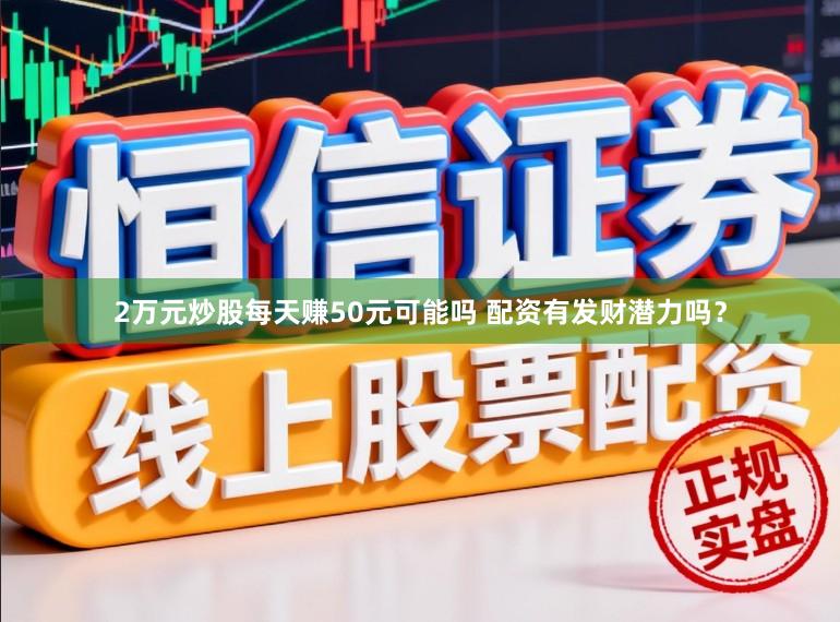 2万元炒股每天赚50元可能吗 配资有发财潜力吗？