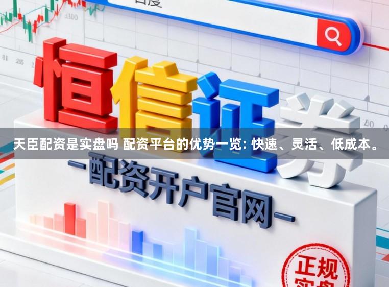 天臣配资是实盘吗 配资平台的优势一览: 快速、灵活、低成本。