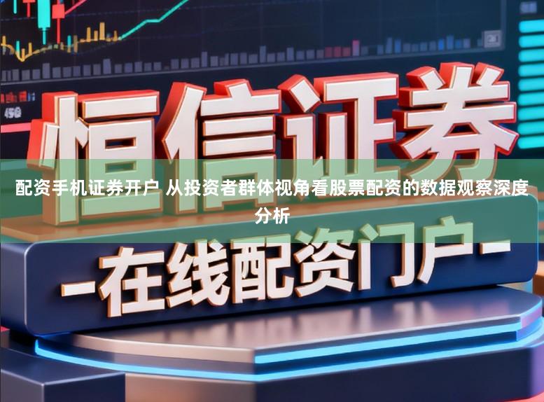 配资手机证券开户 从投资者群体视角看股票配资的数据观察深度分析