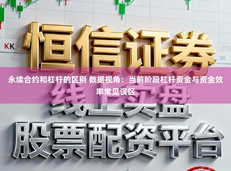 永续合约和杠杆的区别 数据视角：当前阶段杠杆资金与资金效率常见误区