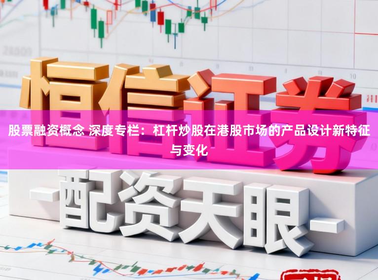 股票融资概念 深度专栏：杠杆炒股在港股市场的产品设计新特征与变化