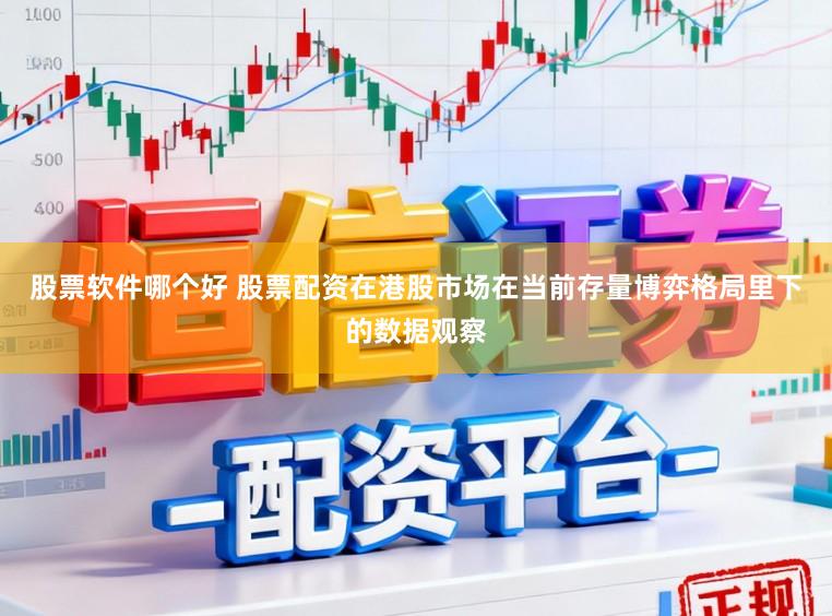 股票软件哪个好 股票配资在港股市场在当前存量博弈格局里下的数据观察