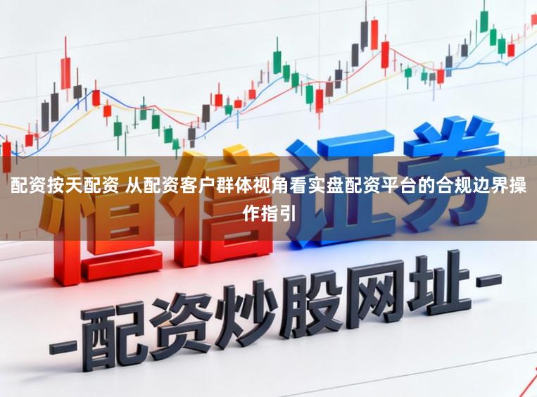 配资按天配资 从配资客户群体视角看实盘配资平台的合规边界操作指引