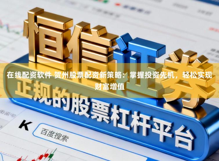 在线配资软件 贺州股票配资新策略：掌握投资先机，轻松实现财富增值
