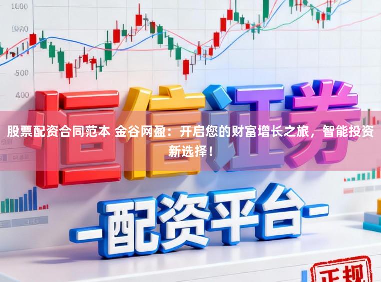 股票配资合同范本 金谷网盈：开启您的财富增长之旅，智能投资新选择！