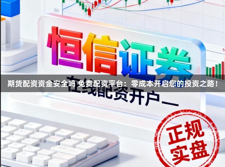 期货配资资金安全吗 免费配资平台：零成本开启您的投资之路！