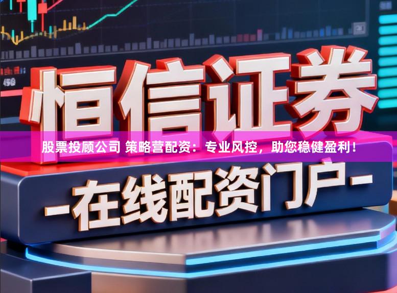 股票投顾公司 策略营配资：专业风控，助您稳健盈利！