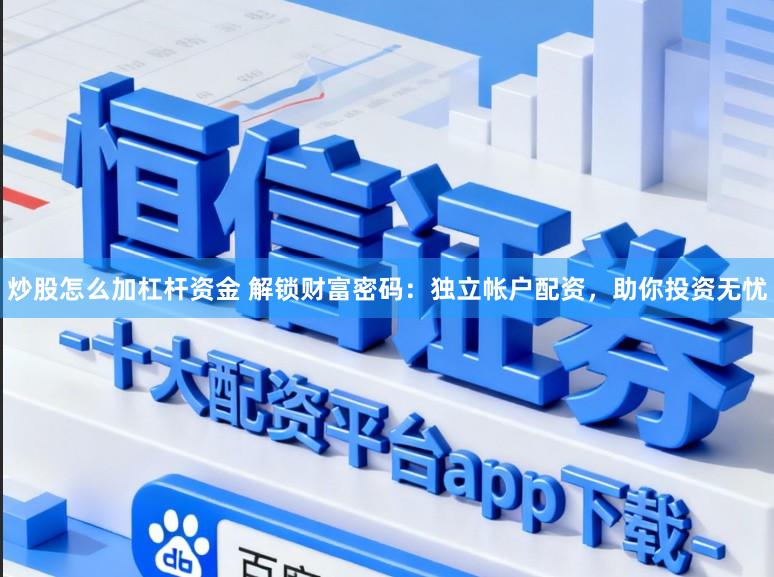 炒股怎么加杠杆资金 解锁财富密码：独立帐户配资，助你投资无忧