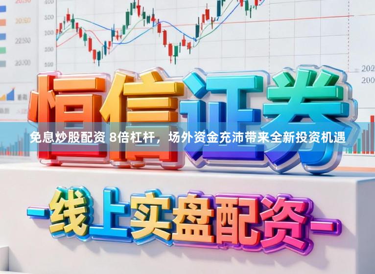 免息炒股配资 8倍杠杆，场外资金充沛带来全新投资机遇