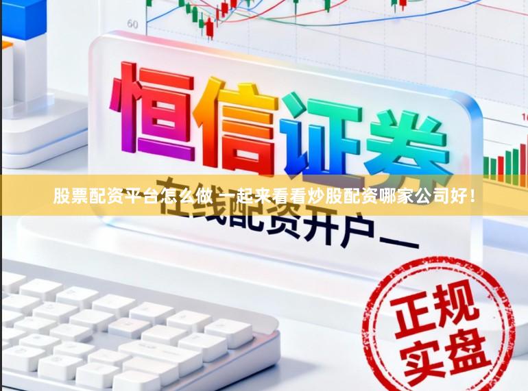 股票配资平台怎么做 一起来看看炒股配资哪家公司好！