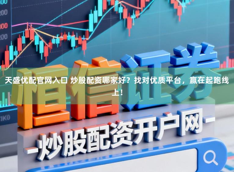 天盛优配官网入口 炒股配资哪家好？找对优质平台，赢在起跑线上！