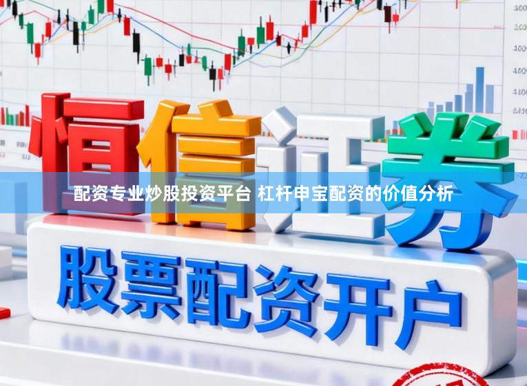 配资专业炒股投资平台 杠杆申宝配资的价值分析