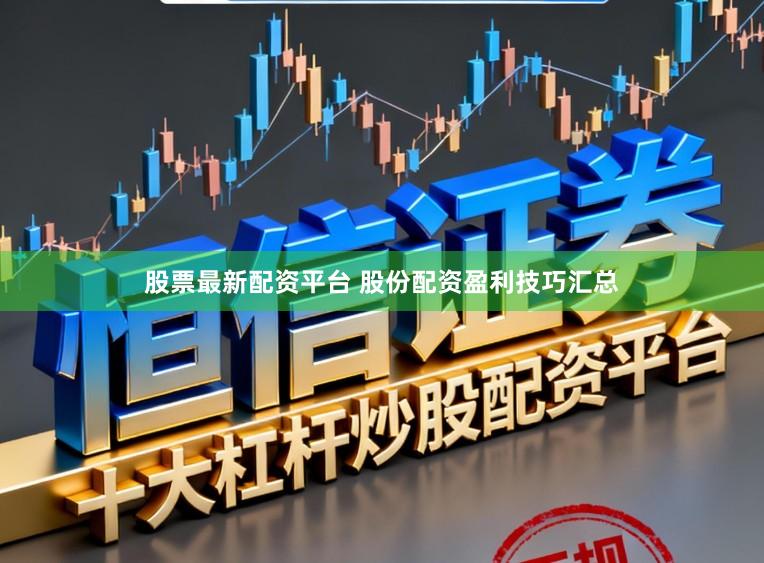 股票最新配资平台 股份配资盈利技巧汇总