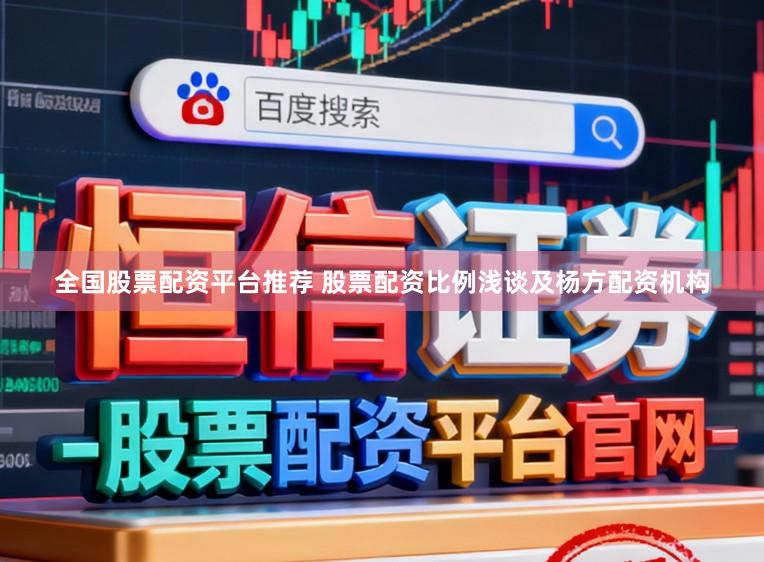 全国股票配资平台推荐 股票配资比例浅谈及杨方配资机构