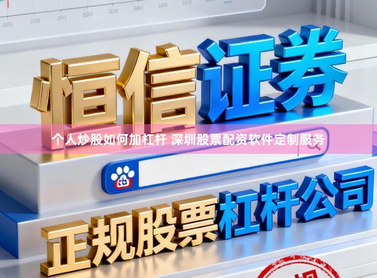 个人炒股如何加杠杆 深圳股票配资软件定制服务