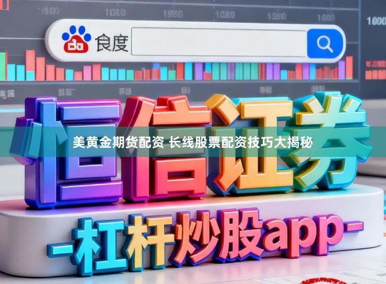 美黄金期货配资 长线股票配资技巧大揭秘