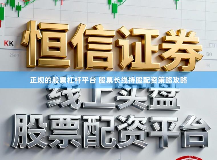 正规的股票杠杆平台 股票长线持股配资策略攻略