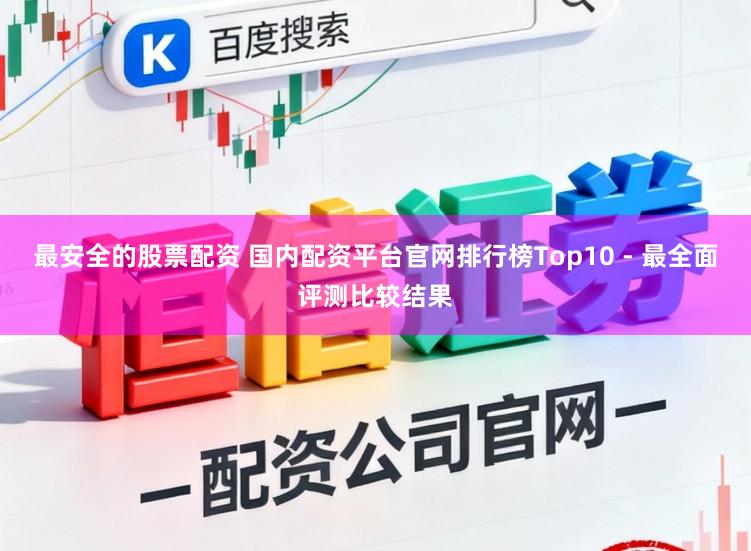 最安全的股票配资 国内配资平台官网排行榜Top10 - 最全面评测比较结果