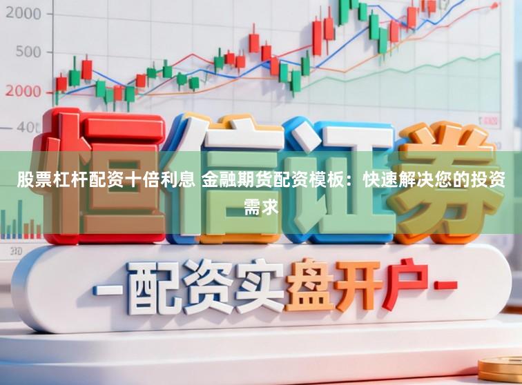 股票杠杆配资十倍利息 金融期货配资模板:快速解决您的投资需求