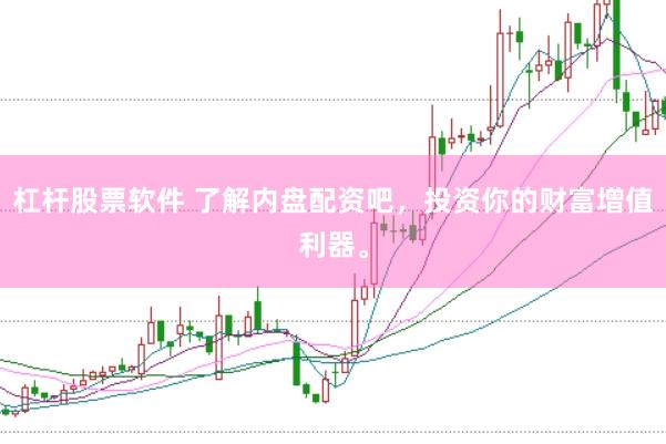 杠杆股票软件 了解内盘配资吧，投资你的财富增值利器。