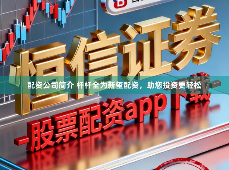 配资公司简介 杆杆全为新玺配资，助您投资更轻松