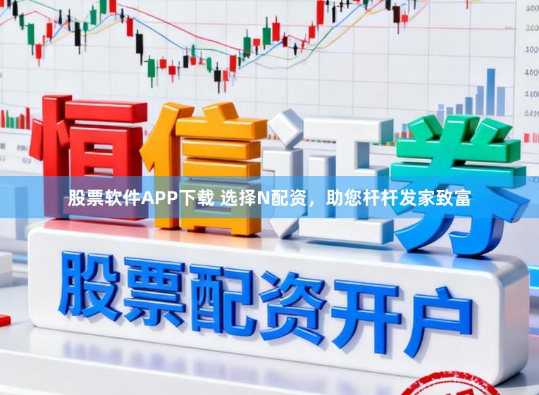股票软件APP下载 选择N配资，助您杆杆发家致富