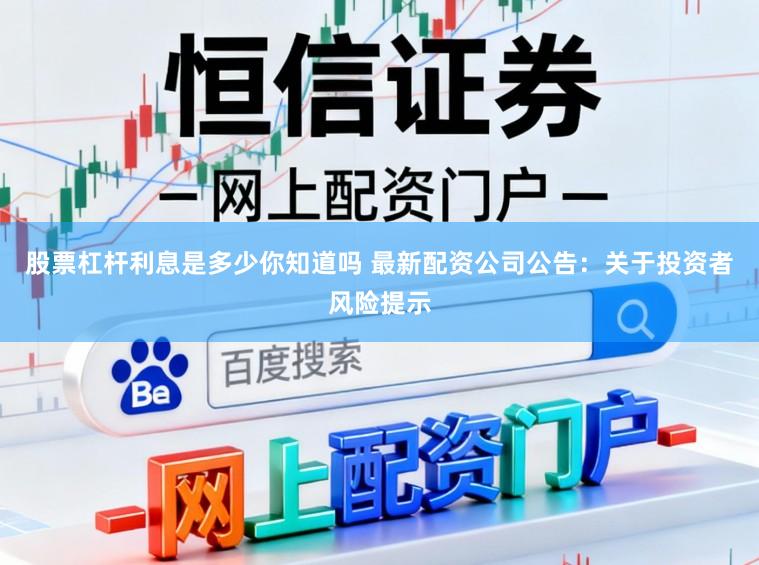 股票杠杆利息是多少你知道吗 最新配资公司公告：关于投资者风险提示
