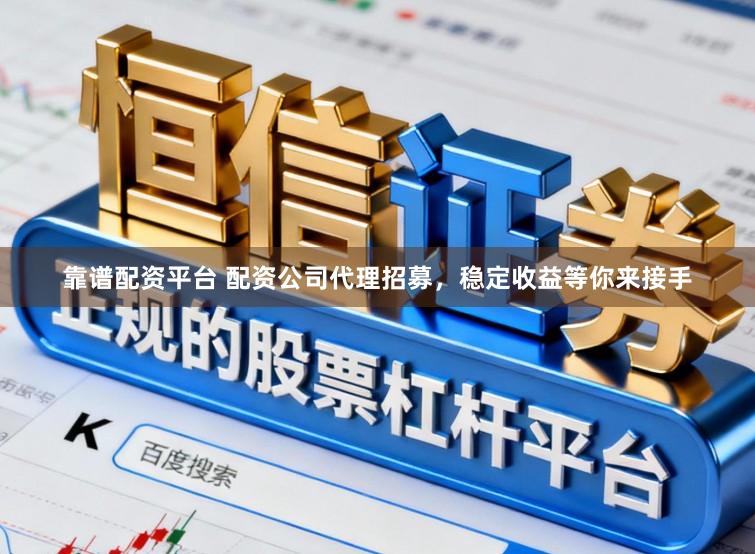靠谱配资平台 配资公司代理招募，稳定收益等你来接手