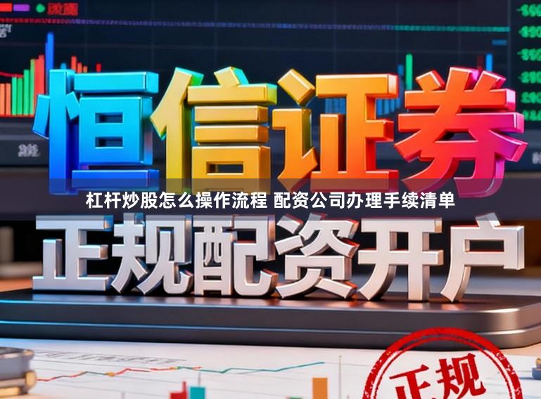 杠杆炒股怎么操作流程 配资公司办理手续清单