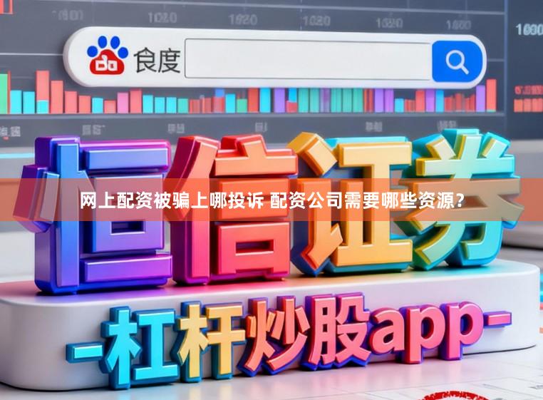网上配资被骗上哪投诉 配资公司需要哪些资源？