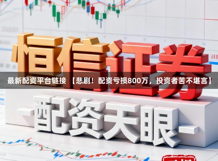 最新配资平台链接 【悲剧！配资亏损800万，投资者苦不堪言】