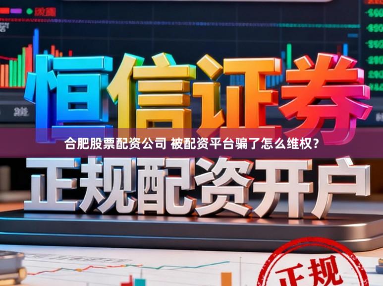 合肥股票配资公司 被配资平台骗了怎么维权？