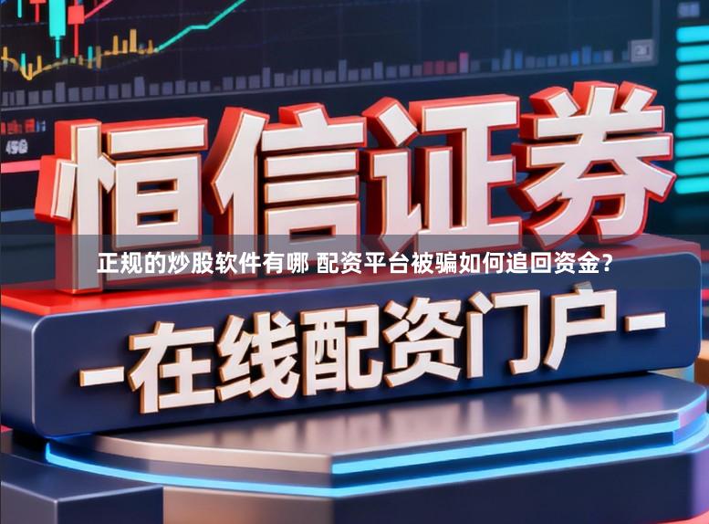 正规的炒股软件有哪 配资平台被骗如何追回资金？