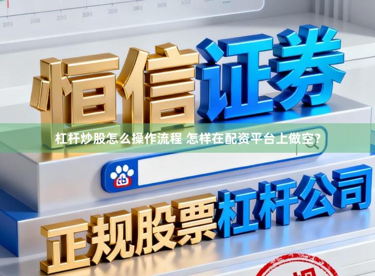杠杆炒股怎么操作流程 怎样在配资平台上做空？