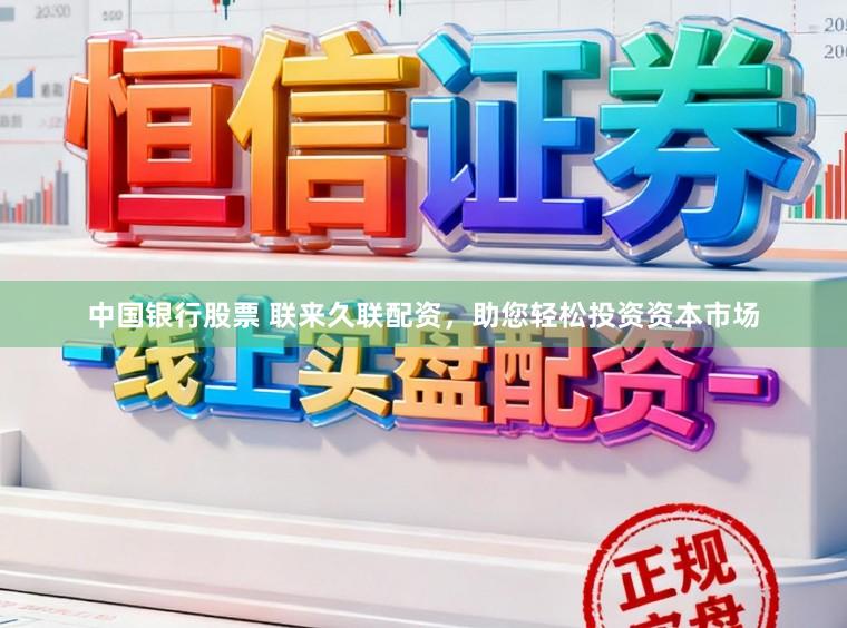 中国银行股票 联来久联配资，助您轻松投资资本市场