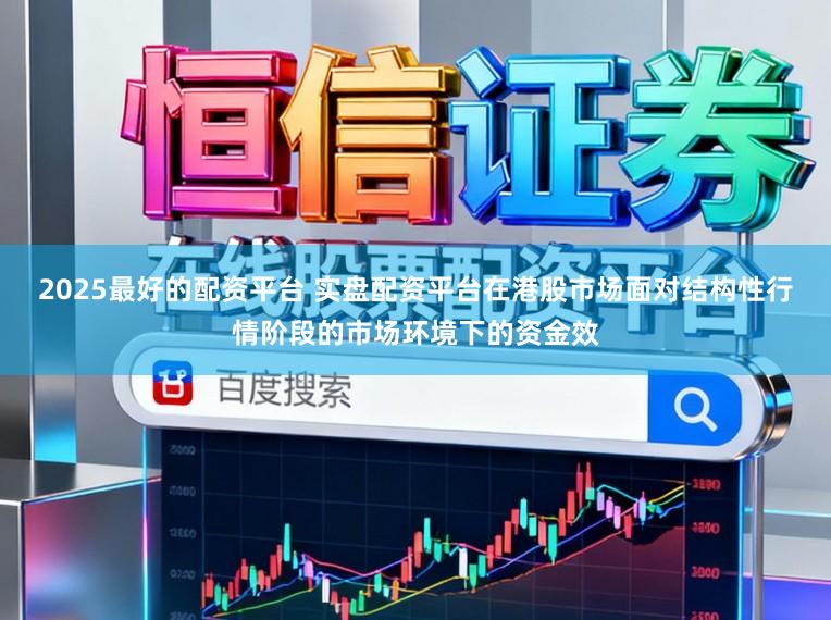 2025最好的配资平台 实盘配资平台在港股市场面对结构性行情阶段的市场环境下的资金效
