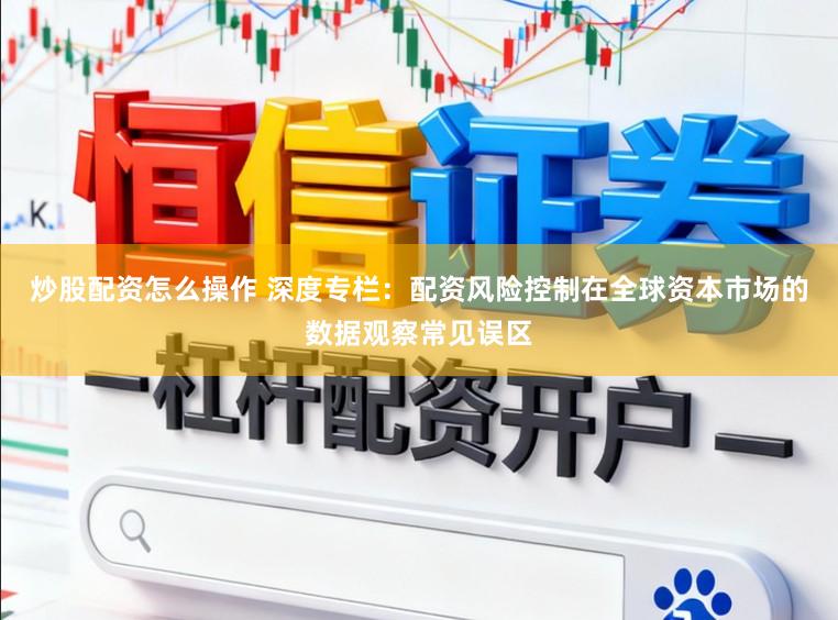 炒股配资怎么操作 深度专栏：配资风险控制在全球资本市场的数据观察常见误区