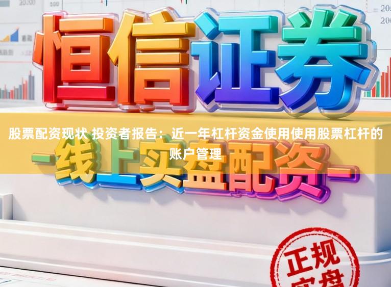 股票配资现状 投资者报告：近一年杠杆资金使用使用股票杠杆的账户管理