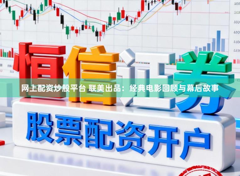 网上配资炒股平台 联美出品:经典电影回顾与幕后故事